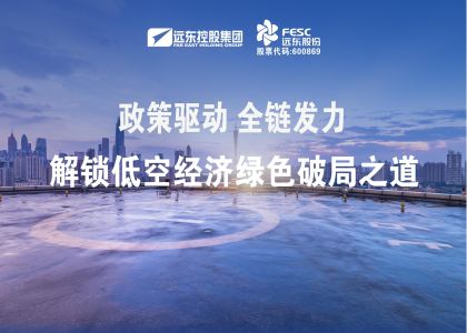 政策驅(qū)動(dòng)，全鏈發(fā)力！遠(yuǎn)東股份解鎖低空經(jīng)濟(jì)綠色破局之道