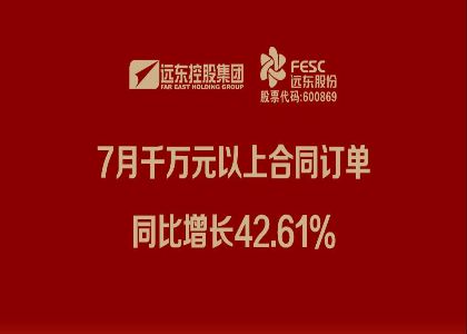 遠(yuǎn)東股份：7月千萬(wàn)元以上合同訂單同比增長(zhǎng)42.61%